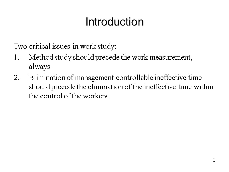 6 Introduction Two critical issues in work study: Method study should precede the work